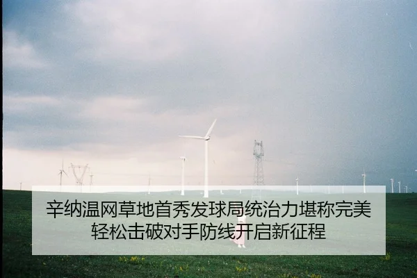 辛纳温网草地首秀发球局统治力堪称完美 轻松击破对手防线开启新征程