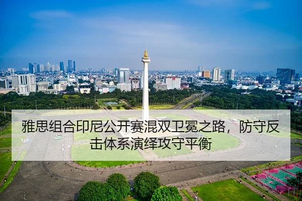 雅思组合印尼公开赛混双卫冕之路，防守反击体系演绎攻守平衡
