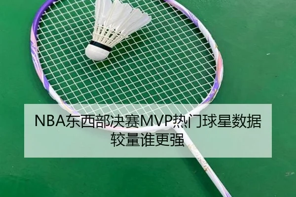 NBA东西部决赛MVP热门球星数据较量谁更强