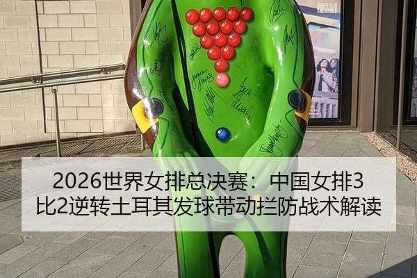 2026世界女排总决赛：中国女排3比2逆转土耳其发球带动拦防战术解读