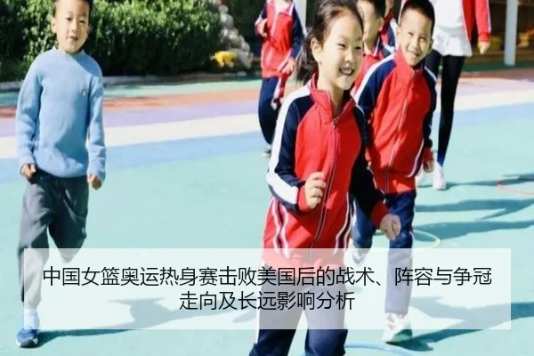 中国女篮奥运热身赛击败美国后的战术、阵容与争冠走向及长远影响分析