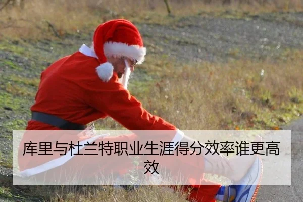 库里与杜兰特职业生涯得分效率谁更高效