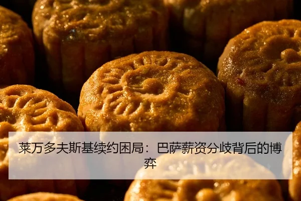 莱万多夫斯基续约困局：巴萨薪资分歧背后的博弈