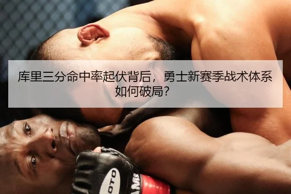 库里三分命中率起伏背后，勇士新赛季战术体系如何破局？