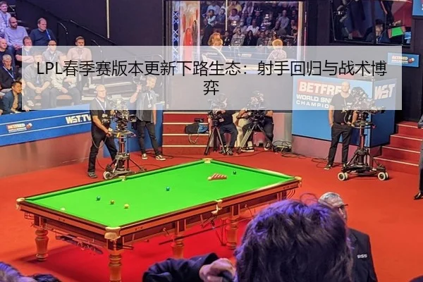 LPL春季赛版本更新下路生态：射手回归与战术博弈